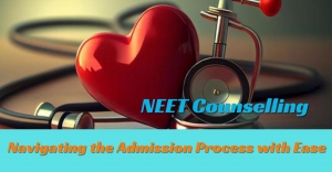 NEET Counselling: Navigating the Admission Process with Ease